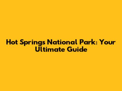 Hot Springs National Park: Your Ultimate Guide