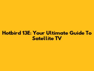 Hotbird 13E: Your Ultimate Guide To Satellite TV