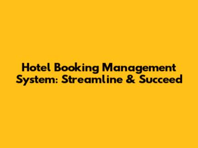 Hotel Booking Management System: Streamline & Succeed