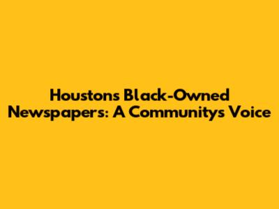Houston's Black-Owned Newspapers: A Community's Voice