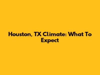 Houston, TX Climate: What To Expect