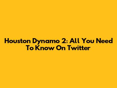 Houston Dynamo 2: All You Need To Know On Twitter