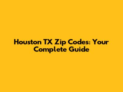 Houston TX Zip Codes: Your Complete Guide