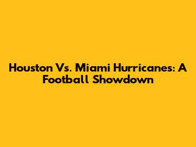 Houston Vs. Miami Hurricanes: A Football Showdown