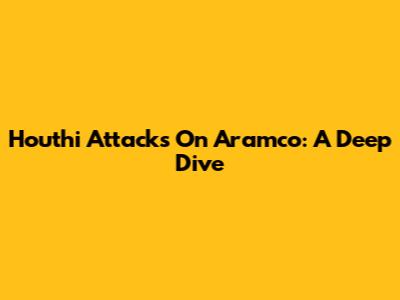 Houthi Attacks On Aramco: A Deep Dive