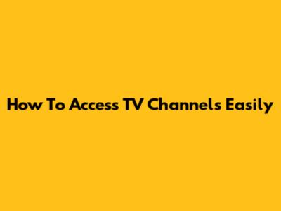 How To Access TV Channels Easily