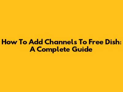 How To Add Channels To Free Dish: A Complete Guide
