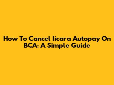How To Cancel Iicara Autopay On BCA: A Simple Guide