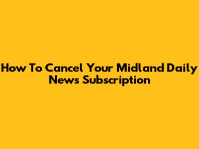 How To Cancel Your Midland Daily News Subscription