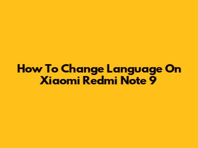 How To Change Language On Xiaomi Redmi Note 9