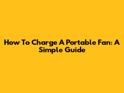 How To Charge A Portable Fan: A Simple Guide