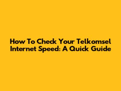 How To Check Your Telkomsel Internet Speed: A Quick Guide