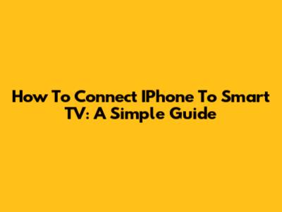 How To Connect IPhone To Smart TV: A Simple Guide