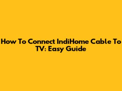 How To Connect IndiHome Cable To TV: Easy Guide
