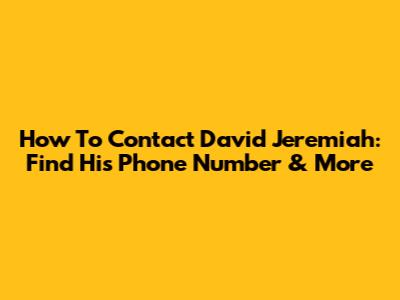 How To Contact David Jeremiah: Find His Phone Number & More