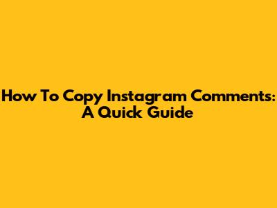 How To Copy Instagram Comments: A Quick Guide