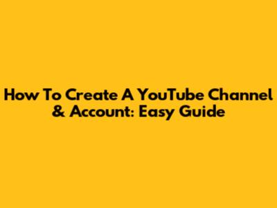 How To Create A YouTube Channel & Account: Easy Guide