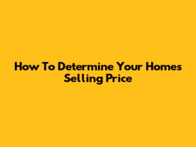How To Determine Your Home's Selling Price