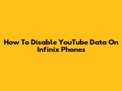 How To Disable YouTube Data On Infinix Phones