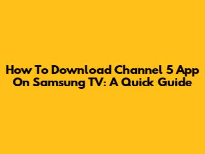 How To Download Channel 5 App On Samsung TV: A Quick Guide