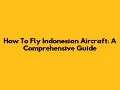 How To Fly Indonesian Aircraft: A Comprehensive Guide