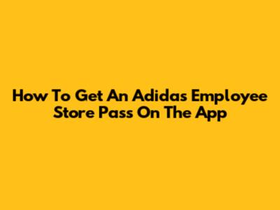 How To Get An Adidas Employee Store Pass On The App
