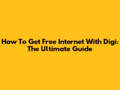 How To Get Free Internet With Digi: The Ultimate Guide