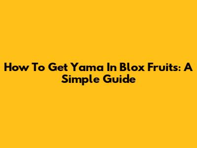 How To Get Yama In Blox Fruits: A Simple Guide