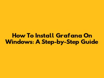 How To Install Grafana On Windows: A Step-by-Step Guide
