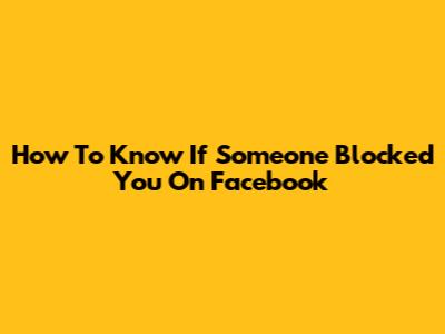 How To Know If Someone Blocked You On Facebook