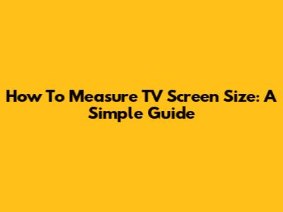 How To Measure TV Screen Size: A Simple Guide