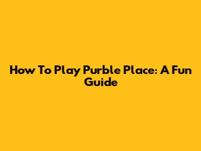 How To Play Purble Place: A Fun Guide