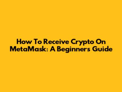 How To Receive Crypto On MetaMask: A Beginner's Guide