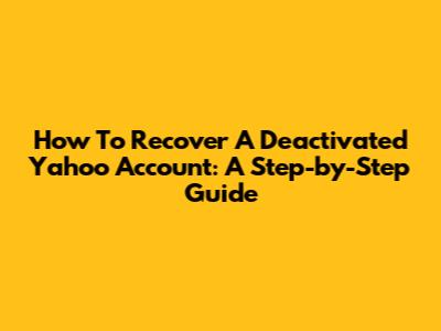 How To Recover A Deactivated Yahoo Account: A Step-by-Step Guide