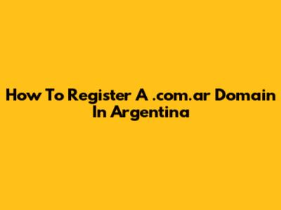 How To Register A .com.ar Domain In Argentina