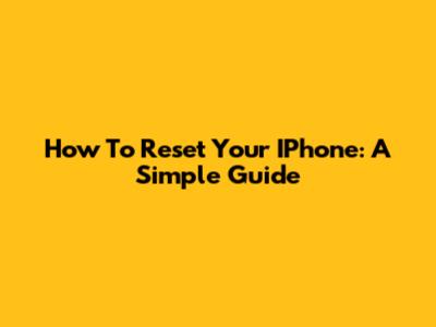 How To Reset Your IPhone: A Simple Guide
