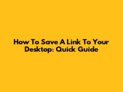How To Save A Link To Your Desktop: Quick Guide
