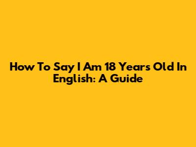 How To Say 'I Am 18 Years Old' In English: A Guide
