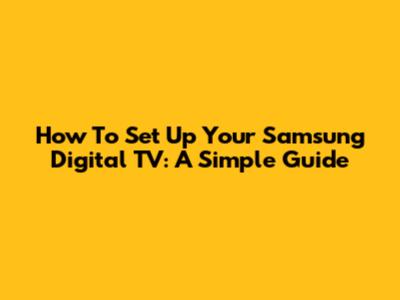 How To Set Up Your Samsung Digital TV: A Simple Guide