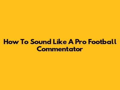 How To Sound Like A Pro Football Commentator