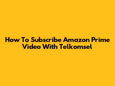 How To Subscribe Amazon Prime Video With Telkomsel