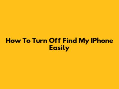 How To Turn Off Find My IPhone Easily