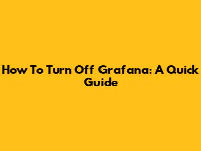 How To Turn Off Grafana: A Quick Guide