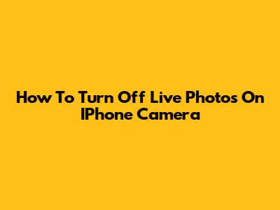How To Turn Off Live Photos On IPhone Camera