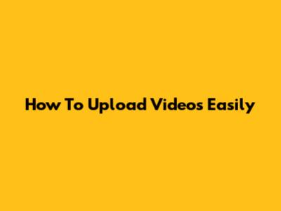 How To Upload Videos Easily