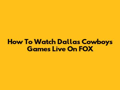 How To Watch Dallas Cowboys Games Live On FOX
