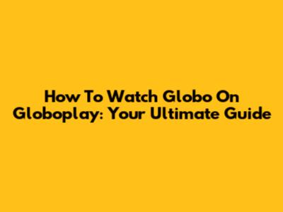 How To Watch Globo On Globoplay: Your Ultimate Guide