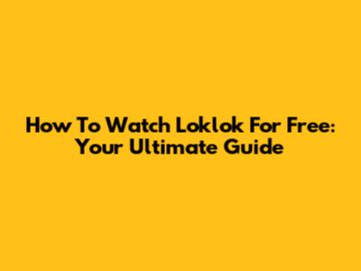 How To Watch Loklok For Free: Your Ultimate Guide