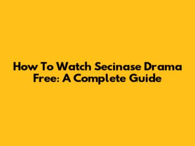 How To Watch Secinase Drama Free: A Complete Guide