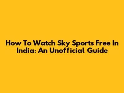 How To Watch Sky Sports Free In India: An Unofficial Guide